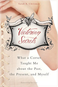 Victorian Secrets : What a Corset Taught Me about the Past, the Present, and Myself - Sarah A. Chrisman