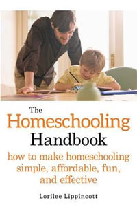 The Homeschooling Handbook : How to Make Homeschooling Simple, Affordable, Fun, and Effective - Lorilee Lippincott