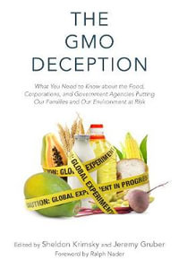 The GMO Deception : What You Need to Know about the Food, Corporations, and Government Agencies Putting Our Families and Our Environment at Risk - Sheldon Krimsky