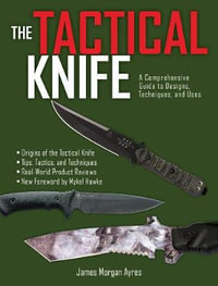 The Tactical Knife : A Comprehensive Guide to Designs, Techniques, and Uses - James Morgan Ayres