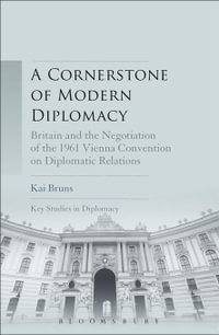 A Cornerstone of Modern Diplomacy : Britain and the Negotiation of the 1961 Vienna Convention on Diplomatic Relations - Dr. Kai Bruns