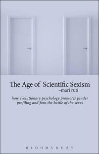 The Age of Scientific Sexism : How Evolutionary Psychology Promotes Gender Profiling and Fans the Battle of the Sexes - Mari Ruti