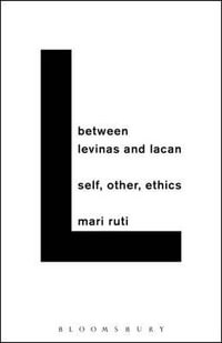 Between Levinas and Lacan : Self, Other, Ethics - Mari Ruti