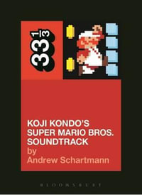 Koji Kondo's Super Mario Bros. Soundtrack : 33 1/3 - Andrew Schartmann