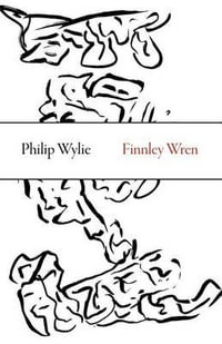 Finnley Wren : His Notions and Opinions, Together with a Haphazard History of His Career and Amours in These Moody Years, as Well as Sundry Rhymes, Fables, Diatribes and Literary Misdemeanors - Philip Wylie