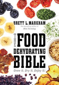 The Food Dehydrating Bible : Grow it. Dry it. Enjoy it! - Brett L. Markham