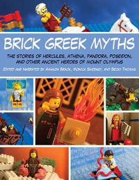 Brick Greek Myths : The Stories of Heracles, Athena, Pandora, Poseidon, and Other Ancient Heroes of Mount Olympus - Monica Sweeney