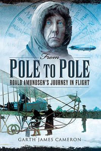 From Pole to Pole : Roald Amundsen's Journey in Flight - Garth James Cameron