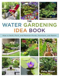 The Water Gardening Idea Book : How to Build, Plant, and Maintain Ponds, Fountains, and Basins - Peter Bisset