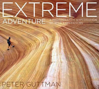 Extreme Adventure : A Photographic Exploration of Wild Experiences - Peter Guttman