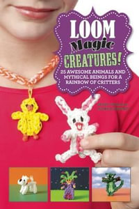 Loom Magic Creatures! : 25 Awesome Animals and Mythical Beings for a Rainbow of Critters - Becky Thomas