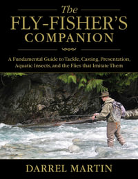 The Fly-Fisher's Companion : A Fundamental Guide to Tackle, Casting, Presentation, Aquatic Insects, and the Flies that Imitate Them - Darrel Martin