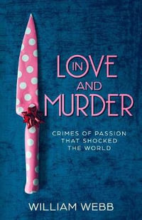 In Love and Murder : Crimes of Passion That Shocked the World - William Webb