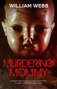 Murdering Mommy : Horrifying Tales of Children Who Killed Their Own Mothers - William Webb