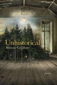 Unhistorical : Akron Series in Poetry - Brittany Cavallaro