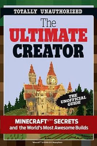 The Ultimate Creator : Minecraft Secrets and the World's Most Awesome Builds - Triumph Books