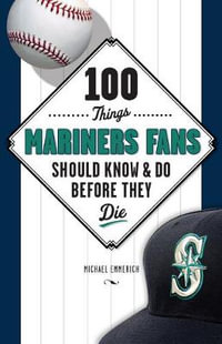 100 Things Mariners Fans Should Know & Do Before They Die : 100 Things...Fans Should Know - Michael Emmerich