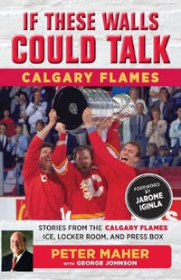 If These Walls Could Talk: Calgary Flames : Stories from the Calgary Flames Ice, Locker Room, and Press Box - George Johnson