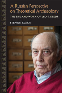 A Russian Perspective on Theoretical Archaeology : The Life and Work of Leo S. Klejn - Stephen Leach