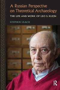 A Russian Perspective on Theoretical Archaeology : The Life and Work of Leo S. Klejn - Stephen Leach