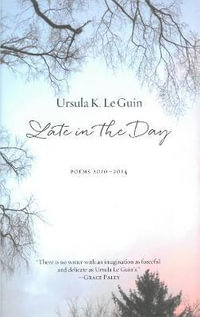 Late in the Day : Poems 20102014 - Ursula K. Le Guin