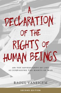 Declaration of the Rights of Human Beings : On the Sovereignty of Life as Surpassing the Rights of Man - Raoul Vaneigem