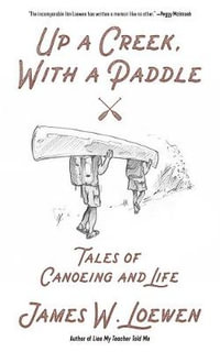 Up a Creek, with a Paddle : Tales of Canoeing and Life - James W. Loewen