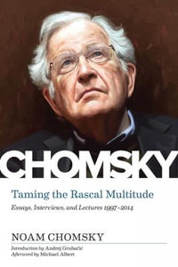 Taming the Rascal Multitude : Essays, Interviews, and Lectures 19972014 - Noam Chomsky