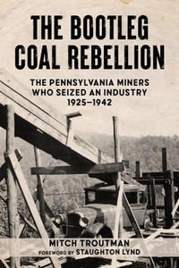 The Bootleg Coal Rebellion : The Pennsylvania Miners Who Seized an Industry: 19251942 - Mitch Troutman