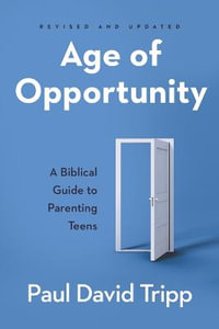 Age of Opportunity : A Biblical Guide to Parenting Teens - Paul David Tripp