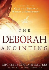 The Deborah Anointing : Embracing the Call to be a Woman of Wisdom and Discernment - Michelle McClain-Walters