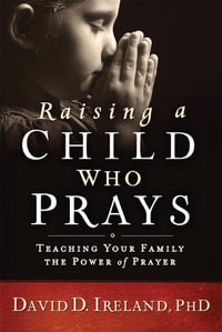 Raising a Child Who Prays : Teaching Your Family the Power of Prayer - David Ireland