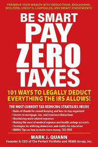 Be Smart and Pay Zero Taxes : 101 Ways to Legally Deduct Everything the IRS Allows! - Mark J. Quann