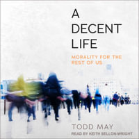 A Decent Life : Morality for the Rest of Us - Todd May