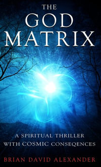 The God Matrix : A Spiritual Thriller with Cosmic Consequences - Brian David Alexander