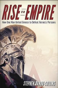 Rise of an Empire : How One Man United Greece to Defeat Xerxes's Persians - Stephen Dando-Collins