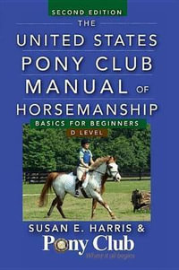 The United States Pony Club Manual of Horsemanship : Basics for Beginners / D Level - Susan E Harris