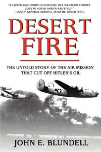 Desert Fire : The Untold Story of the Air Mission That Cut Off Hitler's Oil - John E. Blundell