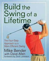 Build the Swing of a Lifetime : The Four-Step Approach to a More Efficient Swing - Mike Bender