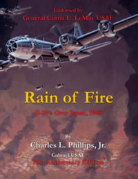 Rain of Fire : B-29's Over Japan, 1945 75th Anniversary Edition Endorsed by General Curtis E. LeMay USAF - Charles L., Jr. Phillips Colonel Usaf