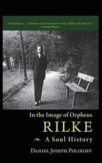 Rilke, a Soul History : In the Image of Orpheus - Daniel Joseph Polikoff