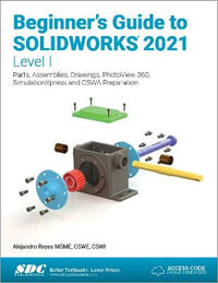 Beginner's Guide to SOLIDWORKS 2021 - Level I : Parts, Assemblies, Drawings, PhotoView 360 and SimulationXpress - Alejandro Reyes