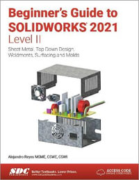 Beginner's Guide to SOLIDWORKS 2021 - Level II : Sheet Metal, Top Down Design, Weldments, Surfacing and Molds - Alejandro Reyes