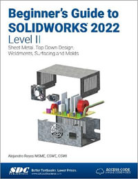 Beginner's Guide to SOLIDWORKS 2022 - Level II : Sheet Metal, Top Down Design, Weldments, Surfacing and Molds - Alejandro Reyes