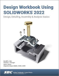 Design Workbook Using SOLIDWORKS 2022 : Design, Detailing, Assembly & Analysis Basics - Ronald E. Barr