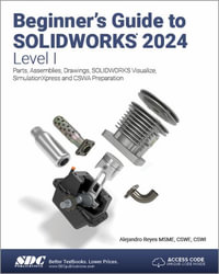 Beginner's Guide to SOLIDWORKS 2024 - Level I : Parts, Assemblies, Drawings, SOLIDWORKS Visualize and SimulationXpress - Alejandro Reyes