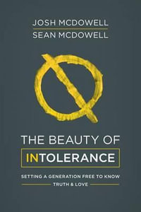 The Beauty of Intolerance : Setting a Generation Free to Know Truth and Love - Josh McDowell