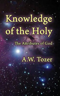 Knowledge of the Holy : The Attributes of God - A. W. Tozer