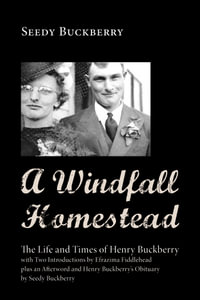 A Windfall Homestead : The Life and Times of Henry Buckberry, with Two Introductions by Efrazima Fiddlehead plus an Afterword and Henry Buckberry's Obituary by Seedy Buckberry - Seedy Buckberry