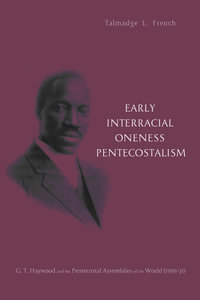 Early Interracial Oneness Pentecostalism : G. T. Haywood and the Pentecostal Assemblies of the World (1901-1931) - Talmadge L. French